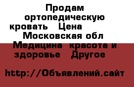Продам ортопедическую кровать › Цена ­ 32 000 - Московская обл. Медицина, красота и здоровье » Другое   